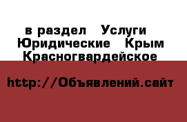  в раздел : Услуги » Юридические . Крым,Красногвардейское